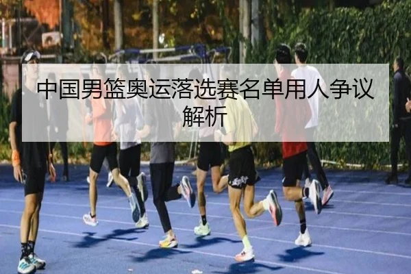 中国男篮奥运落选赛名单用人争议解析