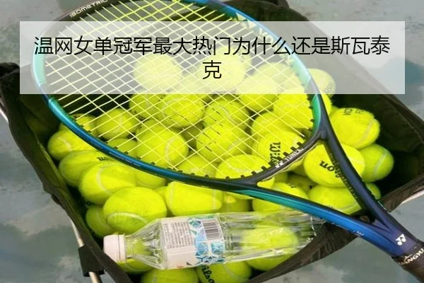 温网女单冠军最大热门为什么还是斯瓦泰克